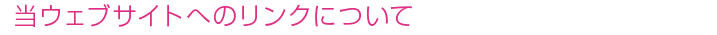 当ウェブサイトへのリンクについて