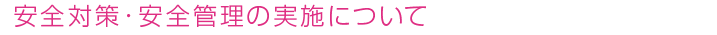 安全対策・安全管理の実施について
