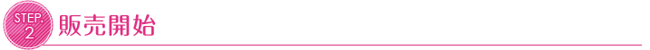 STEP.2 販売開始