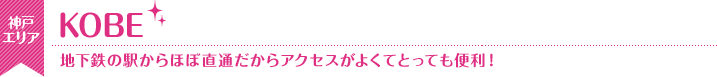 KOBE　地下鉄の駅からほぼ直通だからアクセスがよくとっても便利！