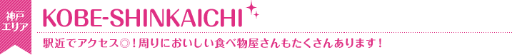 KOBE-SINKAICHI店　駅近でアクセス◎！周りにおいしい食べ物屋さんもたくさんあります！