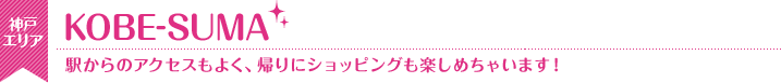 KOBE-SUMA　駅からのアクセスもよく、帰りにショッピングも楽しめちゃいます！