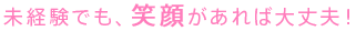 未経験でも、笑顔があれば大丈夫！
